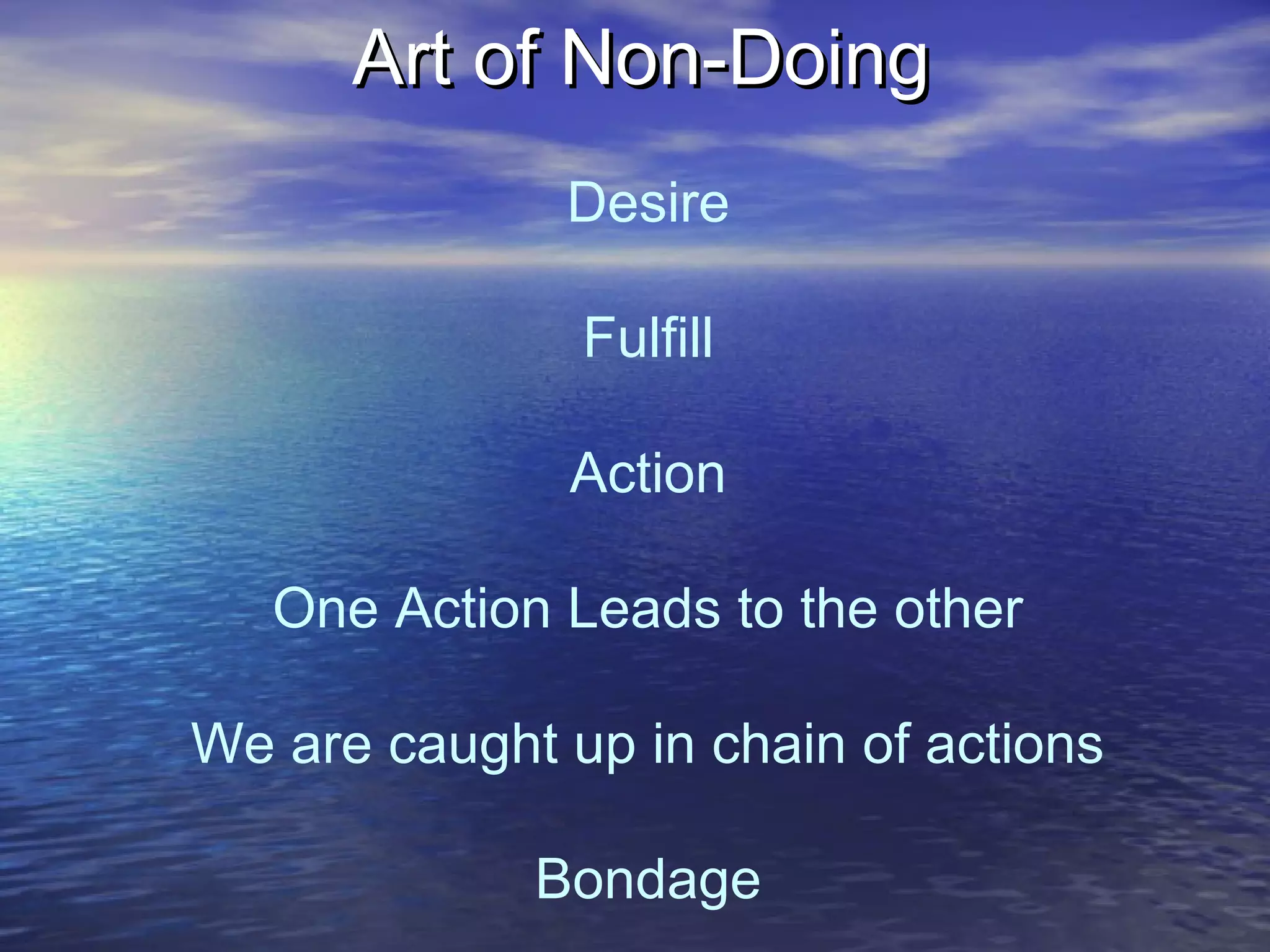 Desire
Fulfill
Action
One Action Leads to the other
We are caught up in chain of actions
Bondage
Art of Non-DoingArt of Non-Doing
 