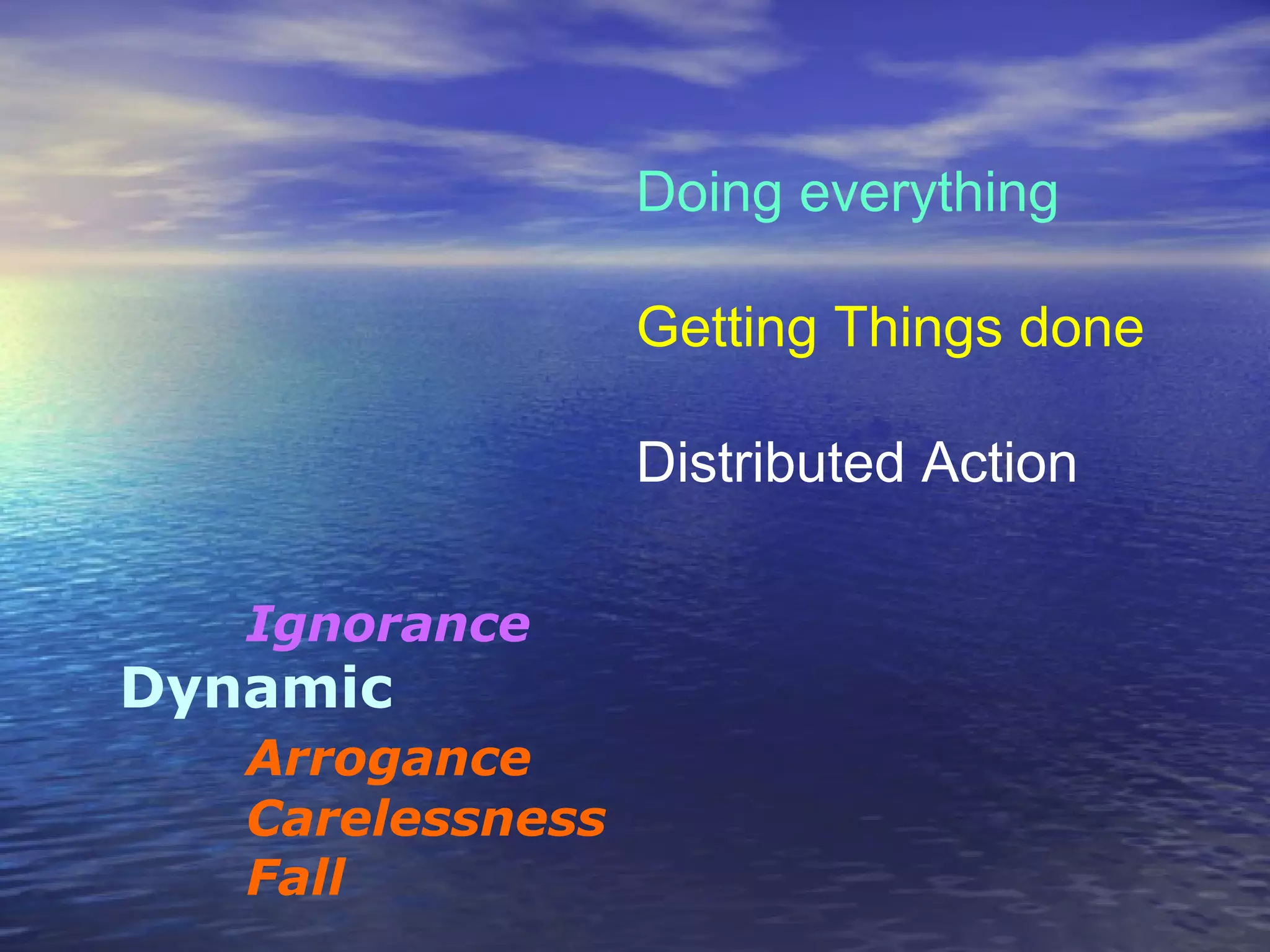 Doing everything
Getting Things done
Distributed Action
Ignorance
Dynamic
Arrogance
Carelessness
Fall
 