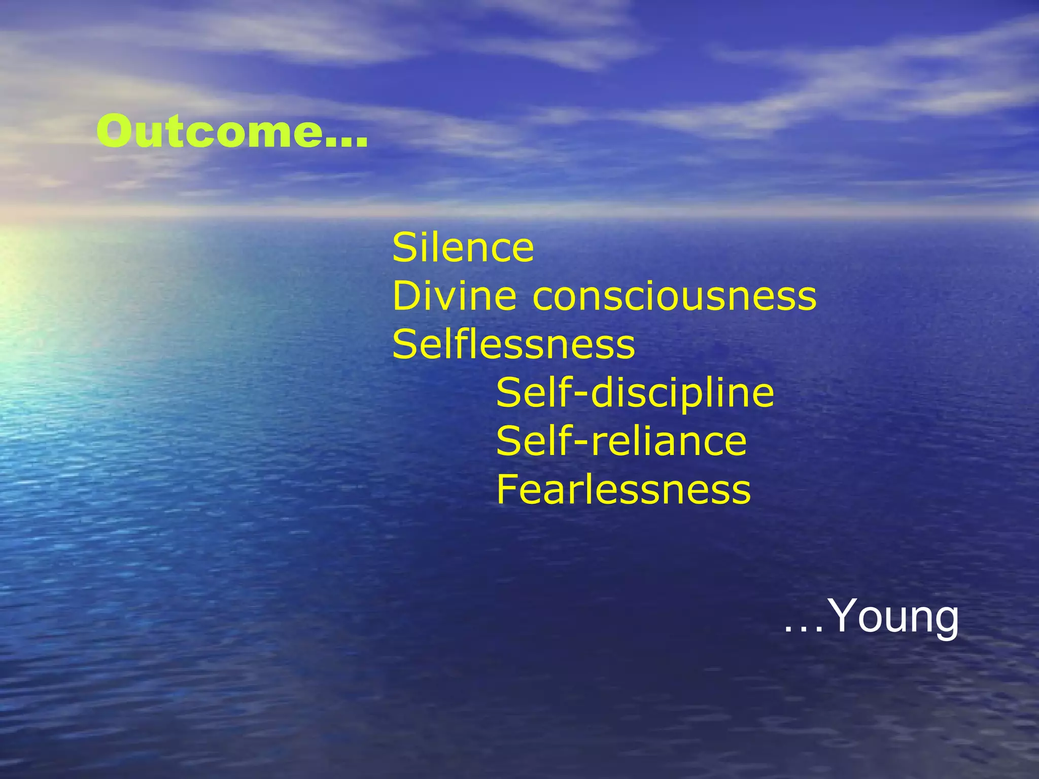 Silence
Divine consciousness
Selflessness
Self-discipline
Self-reliance
Fearlessness
Outcome…
…Young
 