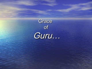 GraceGrace
ofof
GuruGuru……
 