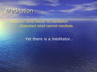 MeditationMeditation
Peaceful mind needs no mediation
Disturbed mind cannot meditate.
Yet there is a meditator…
 