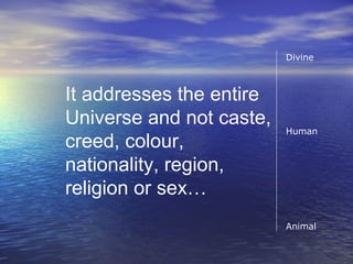 It addresses the entire
Universe and not caste,
creed, colour,
nationality, region,
religion or sex…
Divine
Human
Animal
 