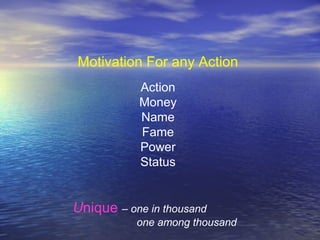 Motivation For any Action
Action
Money
Name
Fame
Power
Status
Unique – one in thousand
one among thousand
 