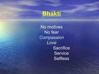 Bhakti
No motives
No fear
Compassion
Love
Sacrifice
Service
Selfless
 