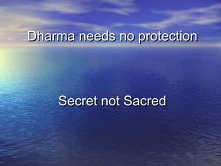 Dharma needs no protectionDharma needs no protection
Secret not SacredSecret not Sacred
 