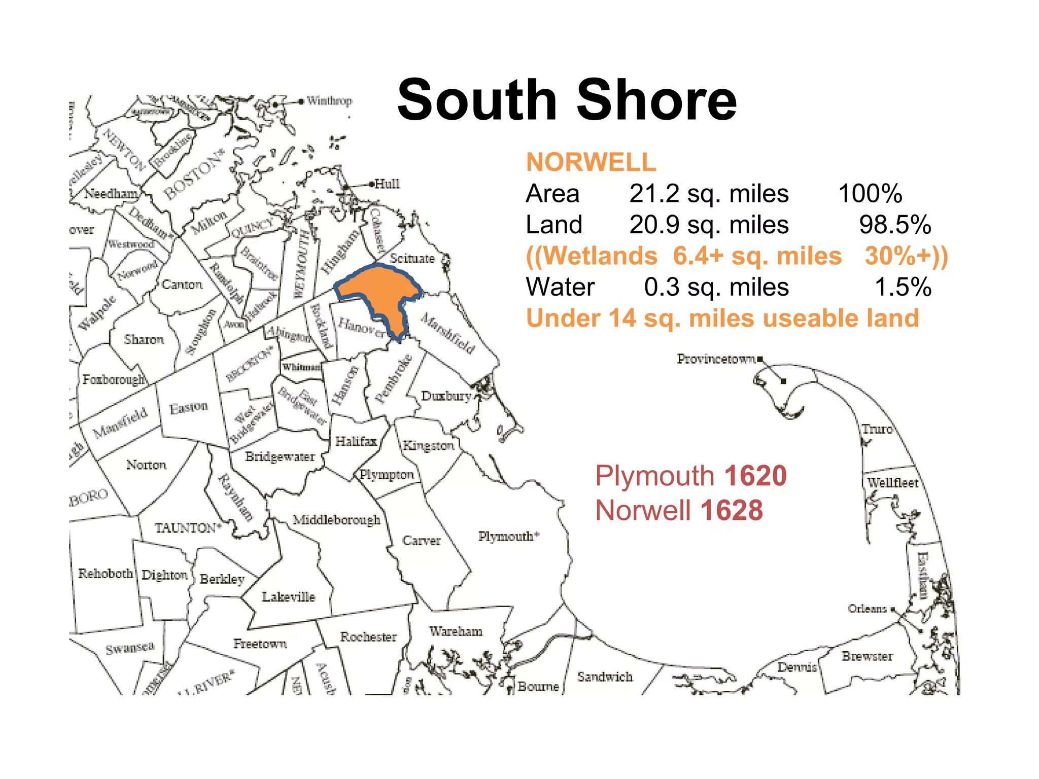 South Shore Plymouth  1620  Norwell  1628 NORWELL Area 21.2 sq. miles 100% Land 20.9 sq. miles   98.5% ((Wetlands  6.4+ sq. miles  30%+)) Water   0.3 sq. miles   1.5% Under 14 sq. miles useable land 