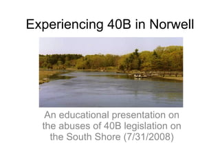 Experiencing 40B in Norwell An educational presentation on the abuses of 40B legislation on the South Shore (7/31/2008) 