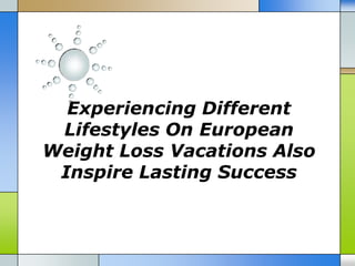 Experiencing Different
 Lifestyles On European
Weight Loss Vacations Also
 Inspire Lasting Success
 