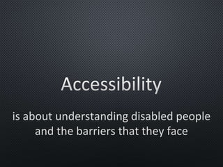 is about understanding disabled people
and the barriers that they face
 