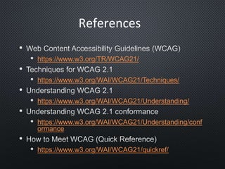 •
• https://www.w3.org/TR/WCAG21/
•
• https://www.w3.org/WAI/WCAG21/Techniques/
•
• https://www.w3.org/WAI/WCAG21/Understanding/
•
• https://www.w3.org/WAI/WCAG21/Understanding/conf
ormance
•
• https://www.w3.org/WAI/WCAG21/quickref/
References
 