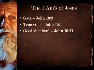 The I Am's of Jesus
• Gate – John 10:9
• True vine – John 15:1
• Good shepherd – John 10:11
 