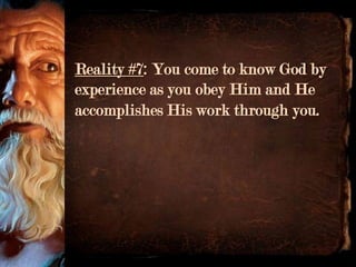 Reality #7: You come to know God by
experience as you obey Him and He
accomplishes His work through you.
 