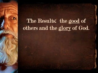 The Results: the good of
others and the glory of God.
 