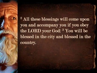 2All these blessings will come upon
you and accompany you if you obey
the LORD your God: 3 You will be
blessed in the city and blessed in the
country.
 