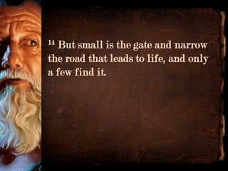 14But small is the gate and narrow
the road that leads to life, and only
a few find it.
 
