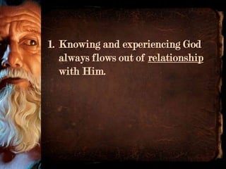 1. Knowing and experiencing God
   always flows out of relationship
   with Him.
 