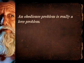 An obedience problem is really a
love problem.
 