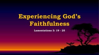 Experiencing God’s
   Faithfulness
    Lamentations 3: 19 - 25
 