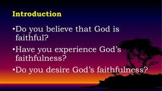 Introduction

•Do you believe that God is
 faithful?
•Have you experience God’s
 faithfulness?
•Do you desire God’s faithfulness?
 