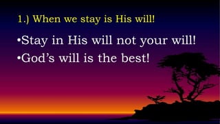 1.) When we stay is His will!

•Stay in His will not your will!
•God’s will is the best!
 