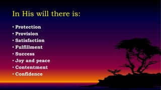 In His will there is:
• Protection
• Provision
• Satisfaction
• Fulfillment
• Success
• Joy and peace
• Contentment
• Confidence
 