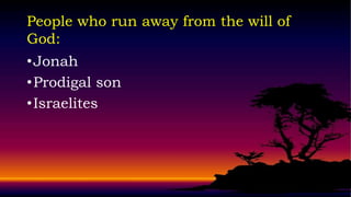 People who run away from the will of
God:
• Jonah
• Prodigal son
• Israelites
 