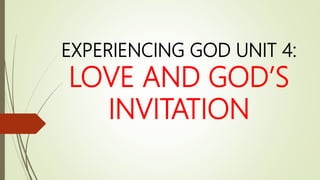EXPERIENCING GOD UNIT 4:
LOVE AND GOD’S
INVITATION
 