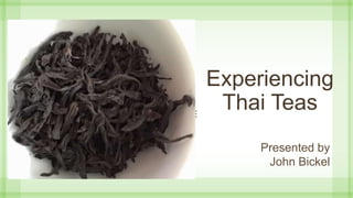 Experiencing
Thai TeasSUBTITLE
Presented by
John Bickel
 