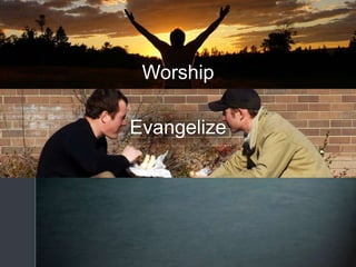 Evangelize
Worship
 