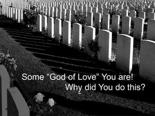 Some “God of Love” You are!
Why did You do this?
 