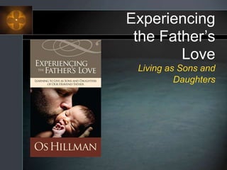 Experiencing
the Father’s
Love
Living as Sons and
Daughters
 
