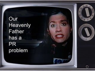 Our
Heavenly
Father
has a
PR
problem
 