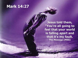 Mark 14:27
Jesus told them,
"You're all going to
feel that your world
is falling apart and
that it's my fault.
The Message (MSG)
 