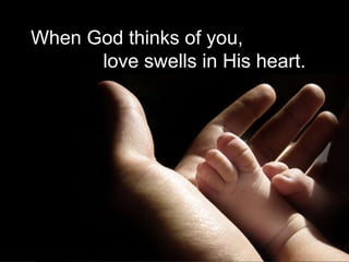 When God thinks of you,
love swells in His heart.
 