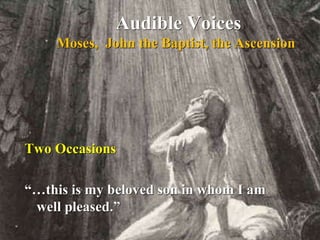 Audible Voices
Moses, John the Baptist, the Ascension
Two Occasions
“…this is my beloved son in whom I am
well pleased.”
 