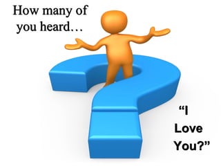How many of
you heard…
“I
Love
You?”
 