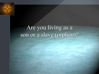 Are you living as a
son or a slave (orphan)?
 