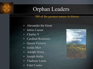Orphan Leaders
300 of the greatest names in history
• Alexander the Great
• Julius Caesar
• Charles V
• Cardinal Richelieu
• Queen Victoria
• Golda Meir
• Adolph Hitler
• Joseph Stalin
• Vladimir Lenin
• Fidel Castro
 