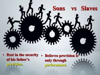 Sons vs Slaves
• Rest in the security
of his father’s
provision.
• Believes provision is
only through
performance.
 