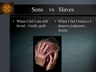 Sons vs Slaves
• When I fail I am still
loved – Godly guilt
• When I fail I believe I
deserve judgment -
shame
 