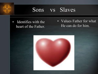 Sons vs Slaves
• Values Father for what
He can do for him.
• Identifies with the
heart of the Father.
 