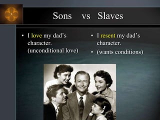 Sons vs Slaves
• I love my dad’s
character.
(unconditional love)
• I resent my dad’s
character.
• (wants conditions)
 