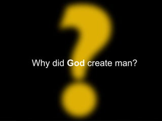 Why did God create man?
 