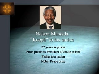 Nelson Mandela
“Joseph” to his nation
27 years in prison
From prison to President of South Africa
Father to a nation
Nobel Peace prize
 