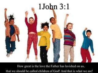 1John 3:1
How great is the love the Father has lavished on us,
that we should be called children of God! And that is what we are!
 