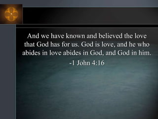 And we have known and believed the love
that God has for us. God is love, and he who
abides in love abides in God, and God in him.
-1 John 4:16
 