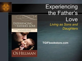 Experiencing
the Father’s
Love
Living as Sons and
Daughters
TGIFbookstore.com
 
