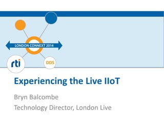 DDS 
Experiencing the Live IIoT 
Bryn Balcombe 
Technology Director, London Live 
 
