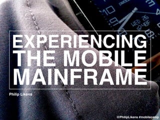 MAINFRAME
@PHILIPLIKENS
Philip Likens
MAINFRAME
EXPERIENCING
THE MOBILE
@PhilipLikens #mobilecamp
 