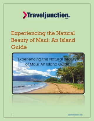 1 TravelJunctionus.com
Experiencing the Natural
Beauty of Maui: An Island
Guide
 